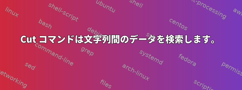 Cut コマンドは文字列間のデータを検索します。