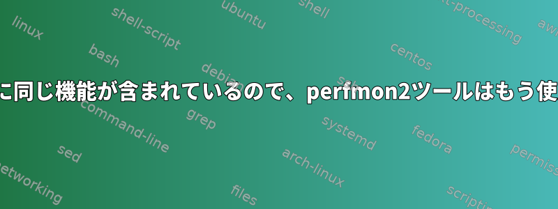 現在、Linuxカーネルに同じ機能が含まれているので、perfmon2ツールはもう使用されていませんか？