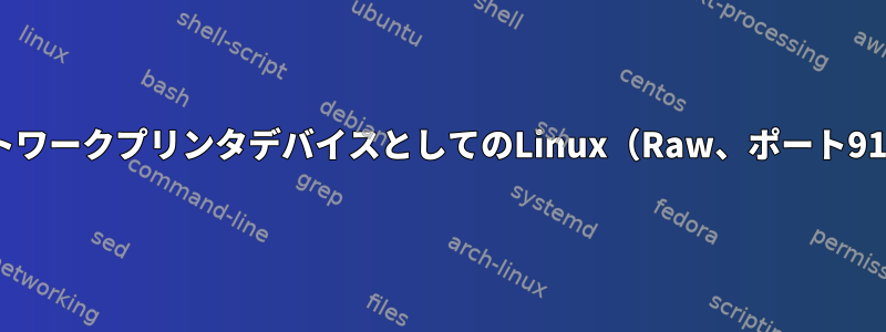 ネットワークプリンタデバイスとしてのLinux（Raw、ポート9100）