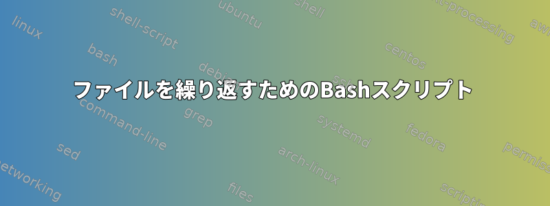 ファイルを繰り返すためのBashスクリプト