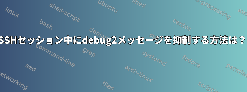 SSHセッション中にdebug2メッセージを抑制する方法は？