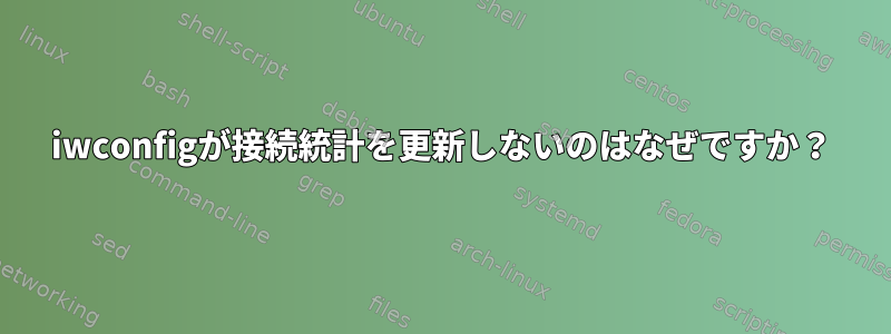 iwconfigが接続統計を更新しないのはなぜですか？