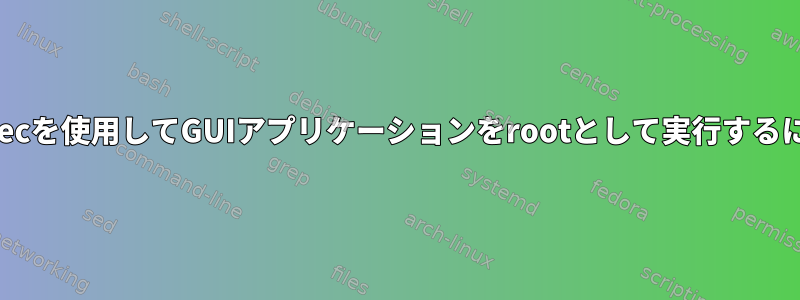 pkexecを使用してGUIアプリケーションをrootとして実行するには？