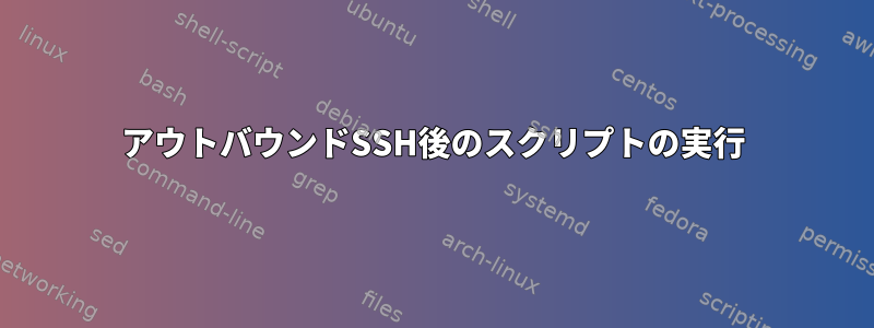 アウトバウンドSSH後のスクリプトの実行