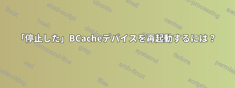 「停止した」BCacheデバイスを再起動するには？