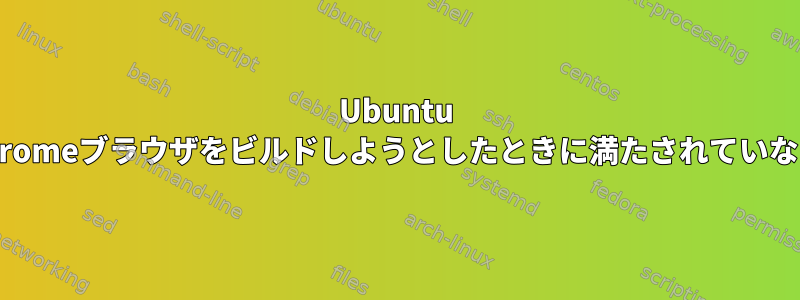 Ubuntu 14.04でChromeブラウザをビルドしようとしたときに満たされていない依存関係