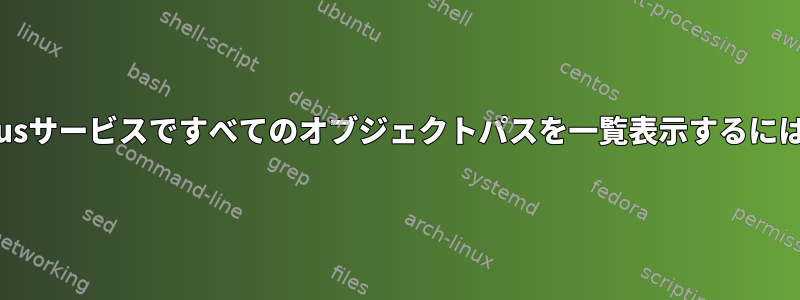 dbusサービスですべてのオブジェクトパスを一覧表示するには？