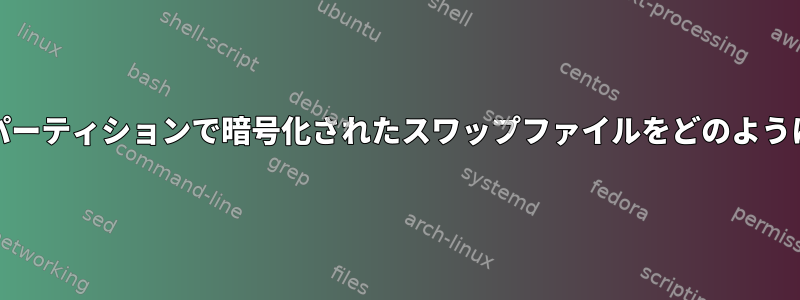 systemdはスペアパーティションで暗号化されたスワップファイルをどのように有効にしますか？