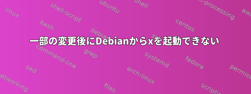 一部の変更後にDebianからxを起動できない