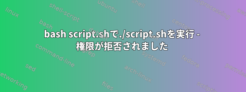 bash script.shで./script.shを実行 - 権限が拒否されました