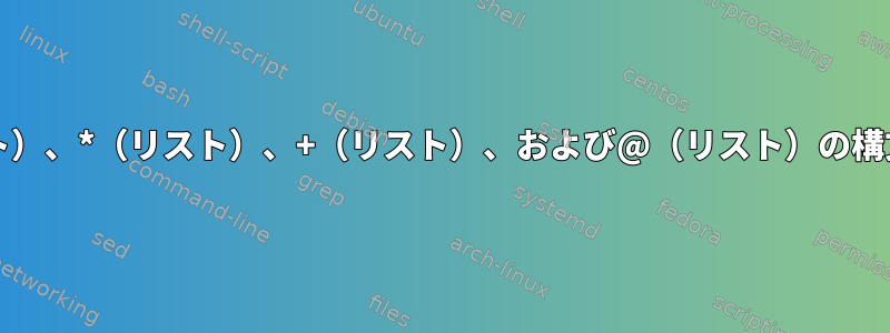 Glob拡張：？（リスト）、*（リスト）、+（リスト）、および@（リスト）の構文の違いは何ですか？