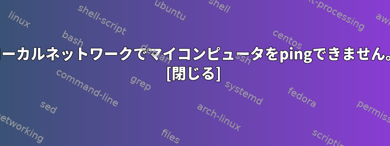 ローカルネットワークでマイコンピュータをpingできません。 [閉じる]