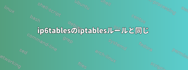 ip6tablesのiptablesルールと同じ