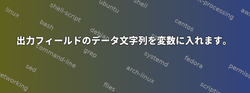 出力フィールドのデータ文字列を変数に入れます。