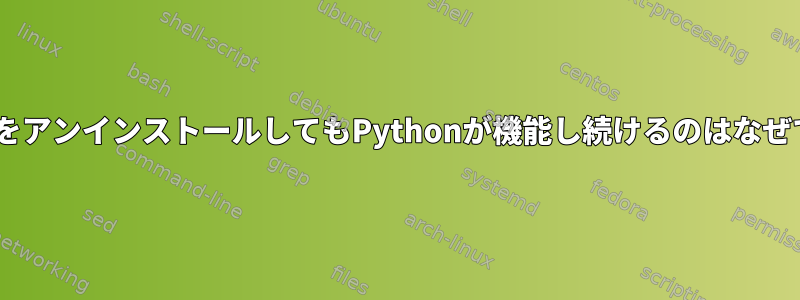 PythonをアンインストールしてもPythonが機能し続けるのはなぜですか？