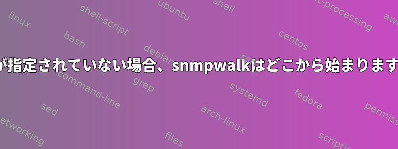 OIDが指定されていない場合、snmpwalkはどこから始まりますか？