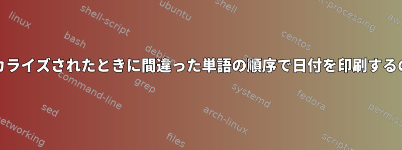 「date」がローカライズされたときに間違った単語の順序で日付を印刷するのはなぜですか？