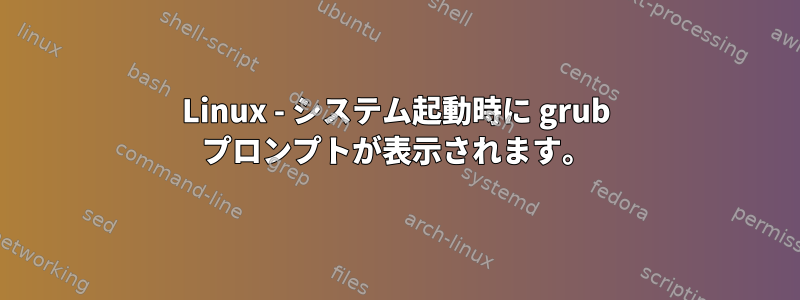 Linux - システム起動時に grub プロンプトが表示されます。