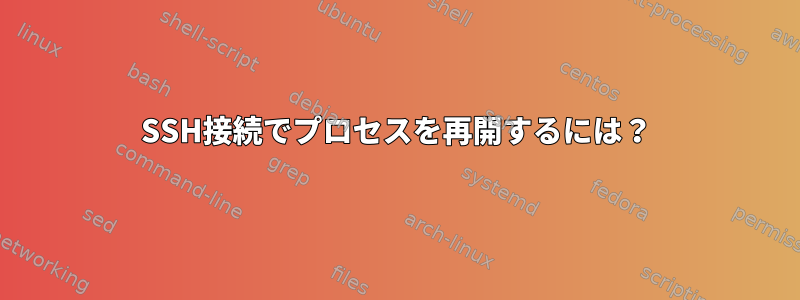 SSH接続でプロセスを再開するには？