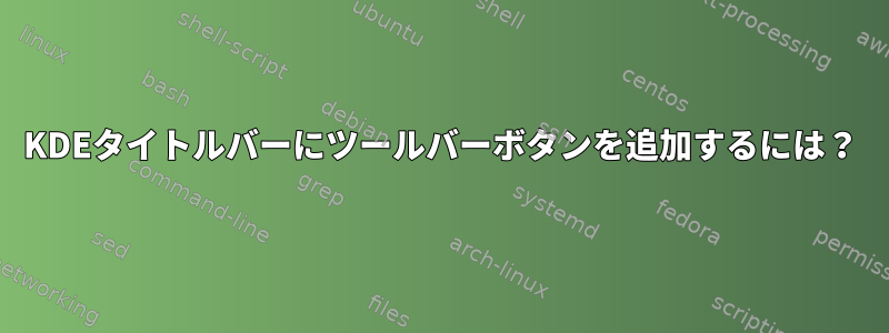 KDEタイトルバーにツールバーボタンを追加するには？