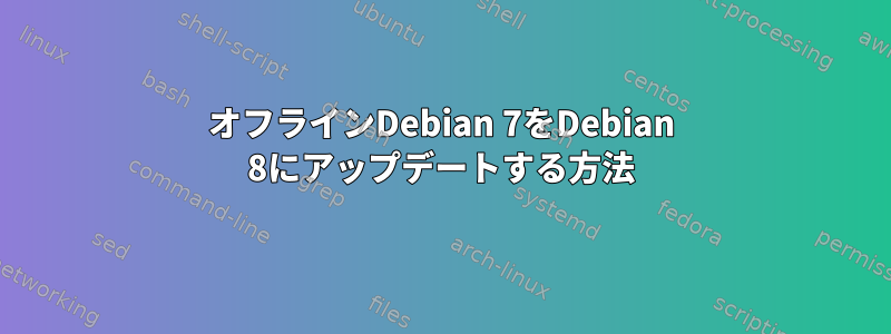 オフラインDebian 7をDebian 8にアップデートする方法