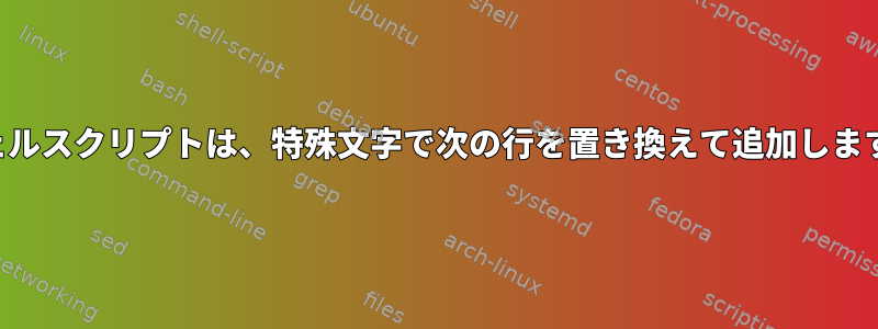 シェルスクリプトは、特殊文字で次の行を置き換えて追加します。