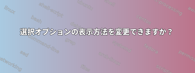 選択オプションの表示方法を変更できますか？