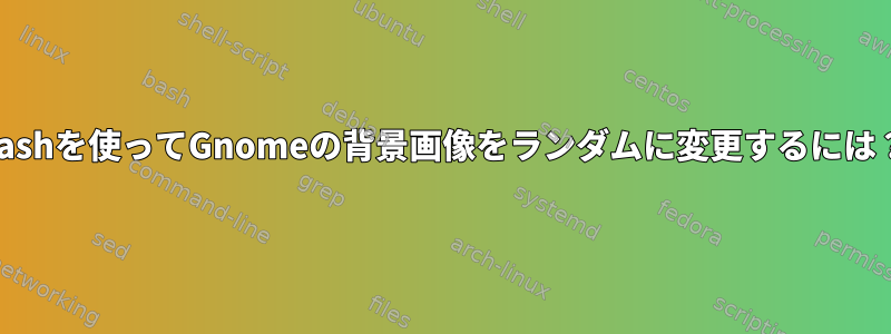 bashを使ってGnomeの背景画像をランダムに変更するには？