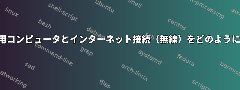 イーサネット専用コンピュータとインターネット接続（無線）をどのように共有しますか？