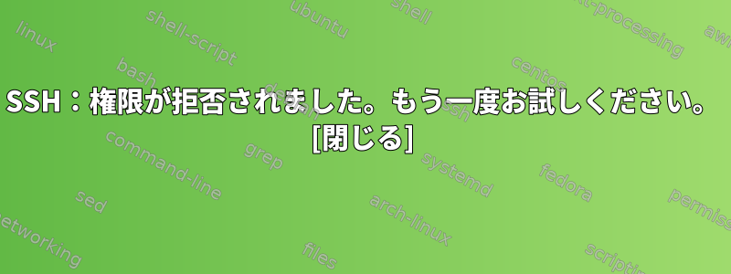 SSH：権限が拒否されました。もう一度お試しください。 [閉じる]