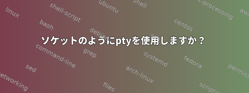 ソケットのようにptyを使用しますか？