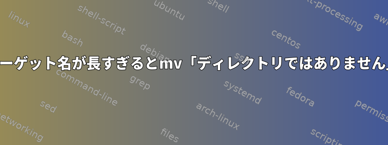 ターゲット名が長すぎるとmv「ディレクトリではありません」