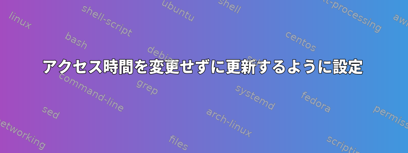 アクセス時間を変更せずに更新するように設定