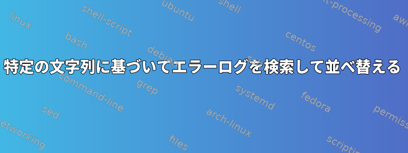 特定の文字列に基づいてエラーログを検索して並べ替える