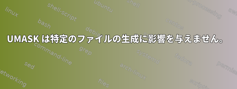 UMASK は特定のファイルの生成に影響を与えません。