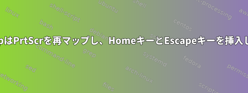 xkbmapはPrtScrを再マップし、HomeキーとEscapeキーを挿入します。