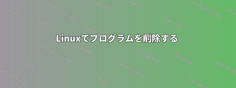 Linuxでプログラムを削除する