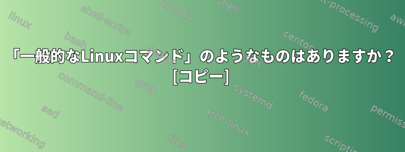 「一般的なLinuxコマンド」のようなものはありますか？ [コピー]