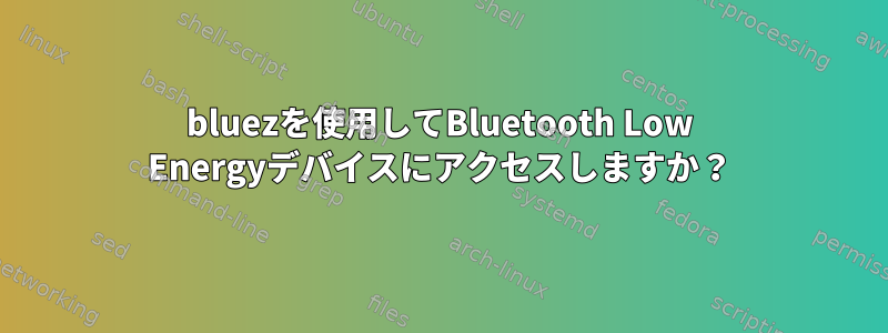 bluezを使用してBluetooth Low Energyデバイスにアクセスしますか？