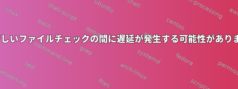 scpと新しいファイルチェックの間に遅延が発生する可能性がありますか？