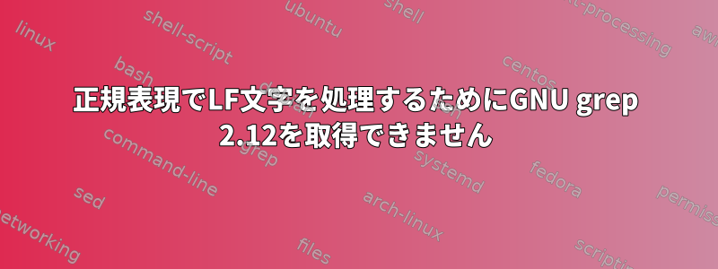 正規表現でLF文字を処理するためにGNU grep 2.12を取得できません