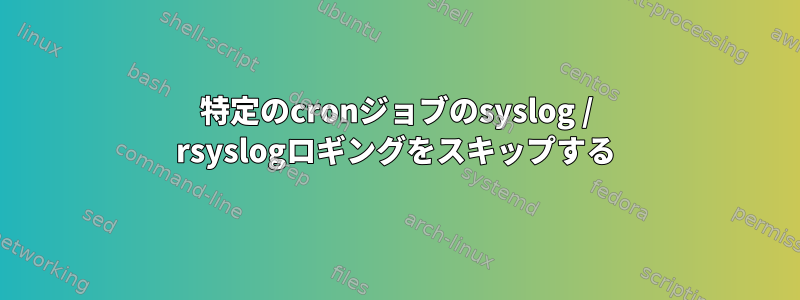 特定のcronジョブのsyslog / rsyslogロギングをスキップする