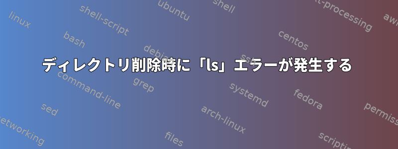 ディレクトリ削除時に「ls」エラーが発生する