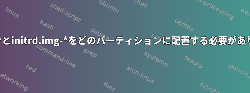 vmlinuz-*とinitrd.img-*をどのパーティションに配置する必要がありますか？