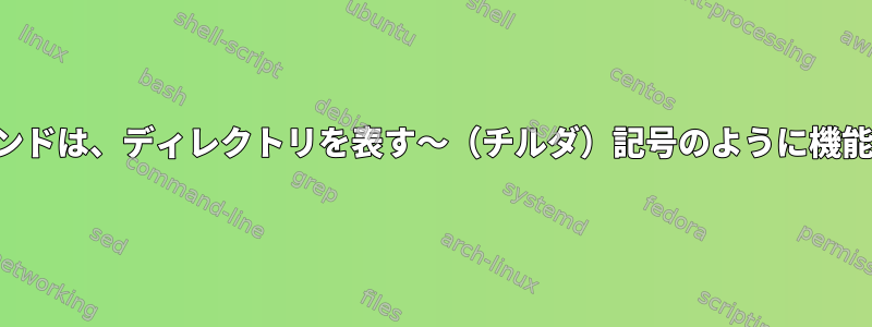 このコマンドは、ディレクトリを表す〜（チルダ）記号のように機能します。