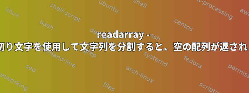 readarray - IFS区切り文字を使用して文字列を分割すると、空の配列が返されます。