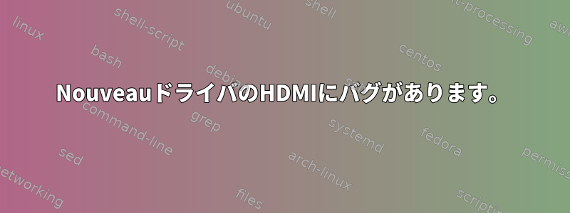 NouveauドライバのHDMIにバグがあります。