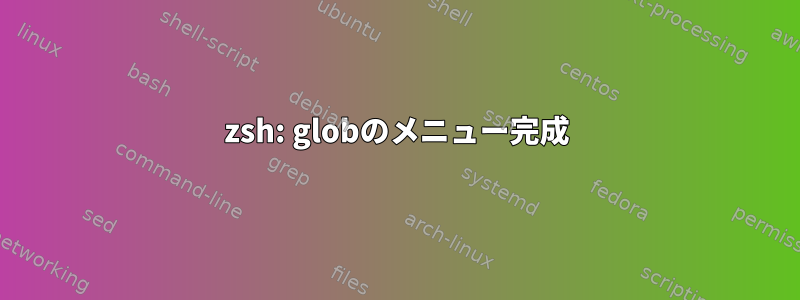 zsh: globのメニュー完成