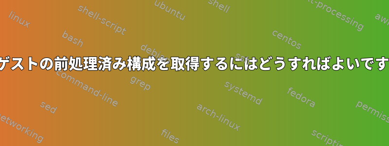 LXCゲストの前処理済み構成を取得するにはどうすればよいですか？