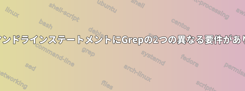 1つのコマンドラインステートメントにGrepの2つの異なる要件があります。